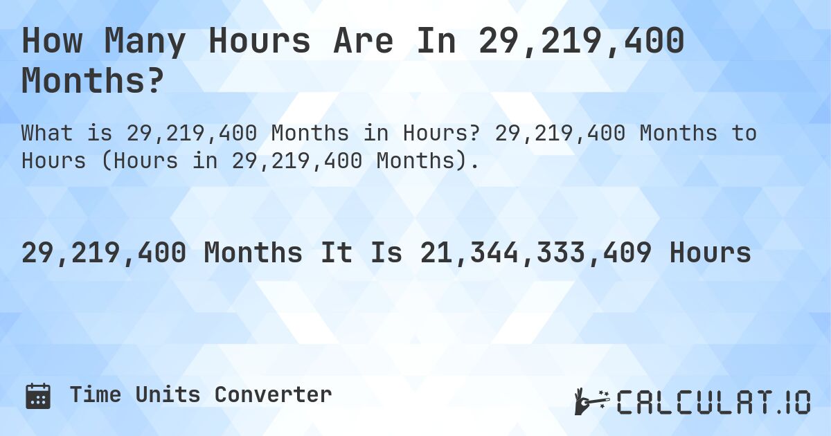 How Many Hours Are In 29,219,400 Months?. 29,219,400 Months to Hours (Hours in 29,219,400 Months).