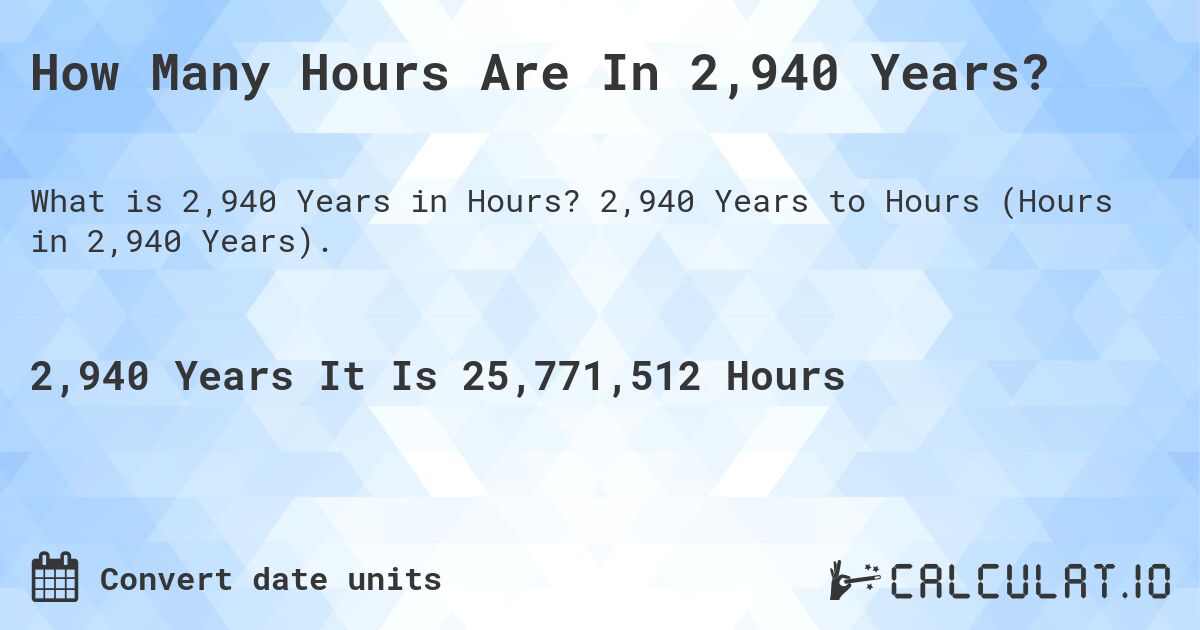 How Many Hours Are In 2,940 Years?. 2,940 Years to Hours (Hours in 2,940 Years).