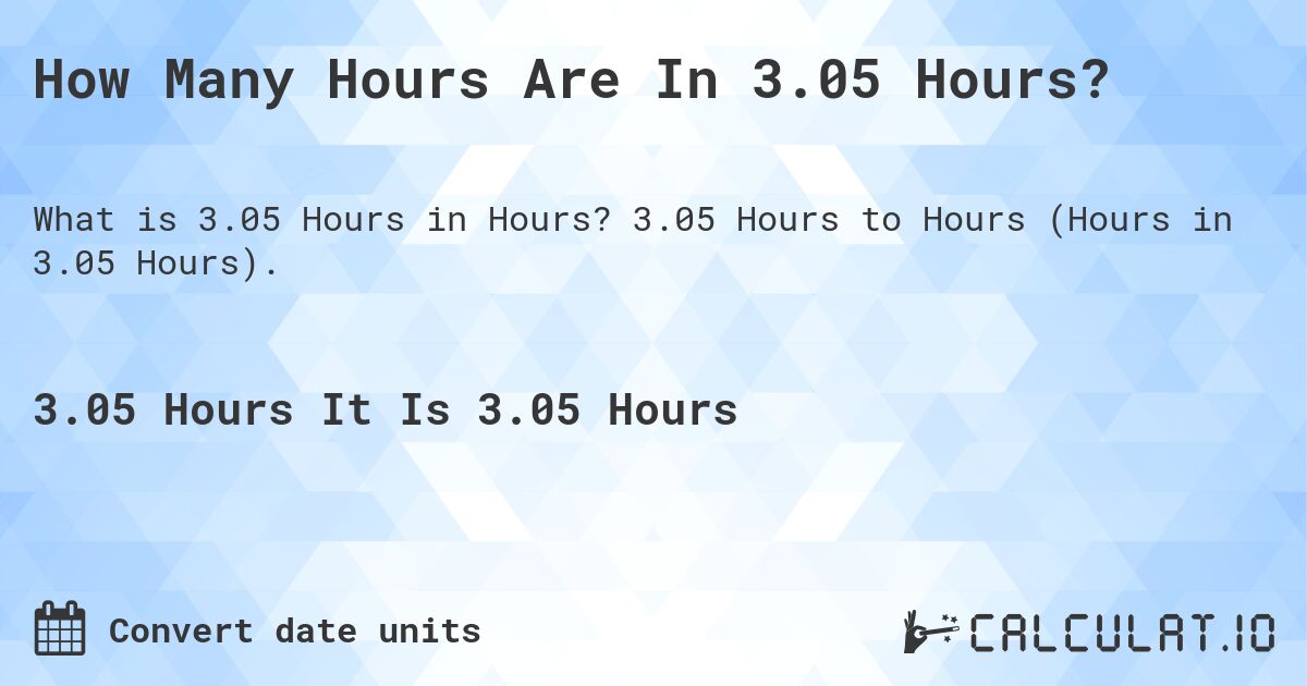 How Many Hours Are In 3.05 Hours?. 3.05 Hours to Hours (Hours in 3.05 Hours).
