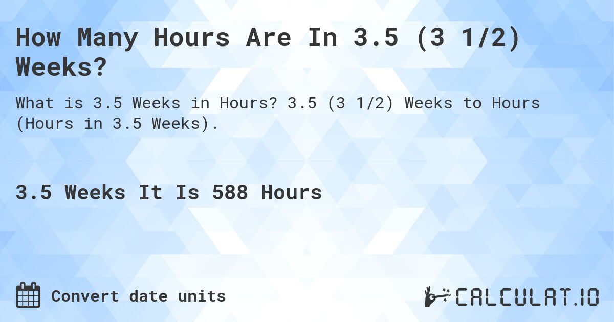 How Many Hours Are In 3.5 (3 1/2) Weeks?. 3.5 (3 1/2) Weeks to Hours (Hours in 3.5 Weeks).