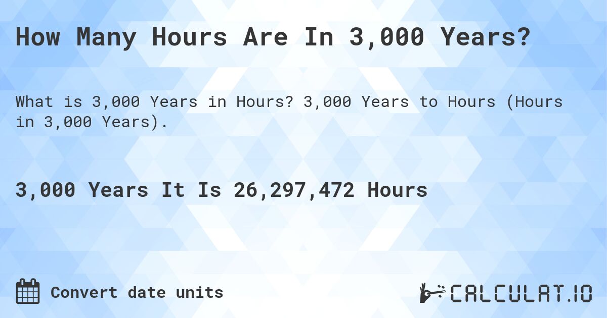 How Many Hours Are In 3,000 Years?. 3,000 Years to Hours (Hours in 3,000 Years).