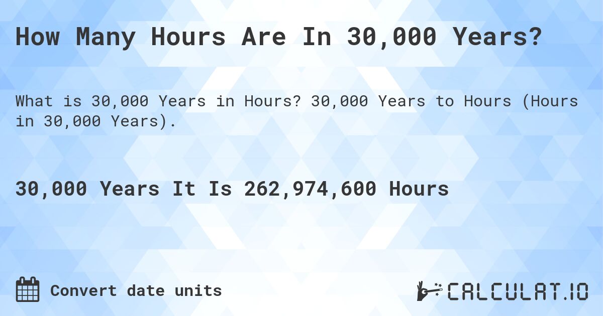 How Many Hours Are In 30,000 Years?. 30,000 Years to Hours (Hours in 30,000 Years).