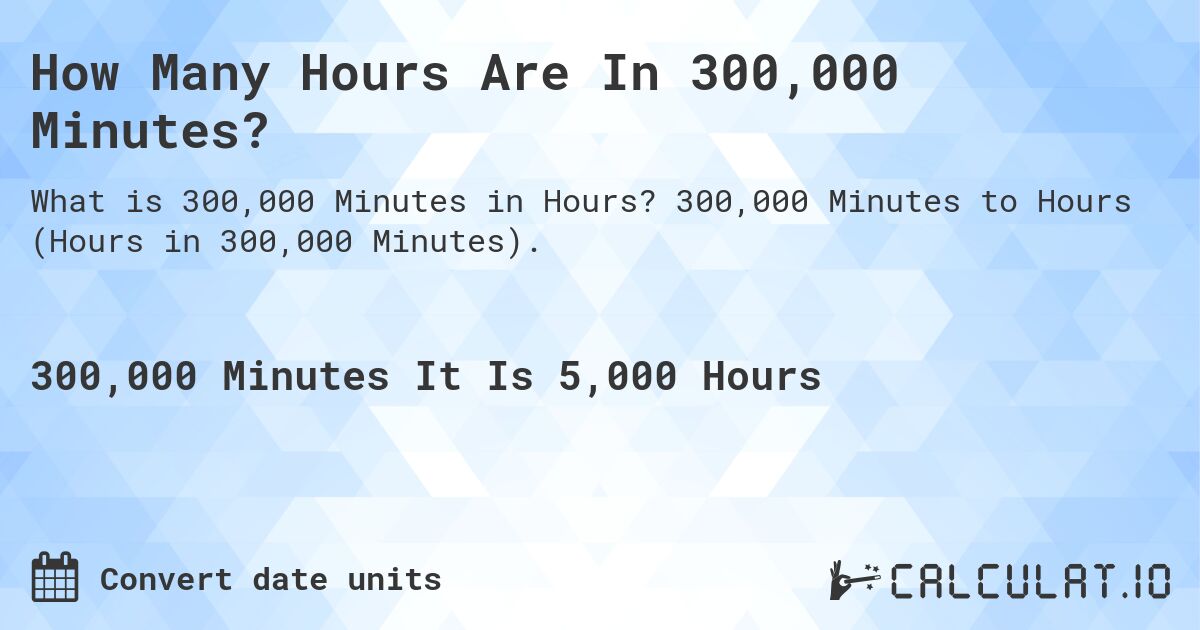 How Many Hours Are In 300,000 Minutes?. 300,000 Minutes to Hours (Hours in 300,000 Minutes).