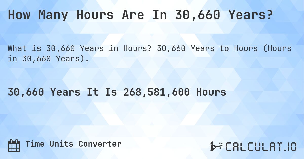 How Many Hours Are In 30,660 Years?. 30,660 Years to Hours (Hours in 30,660 Years).