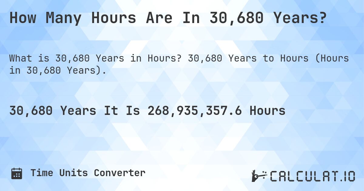 How Many Hours Are In 30,680 Years?. 30,680 Years to Hours (Hours in 30,680 Years).