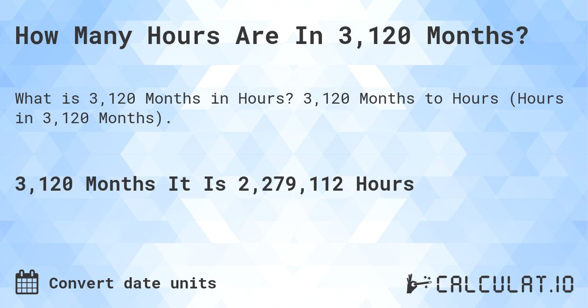 How Many Hours Are In 3,120 Months?. 3,120 Months to Hours (Hours in 3,120 Months).