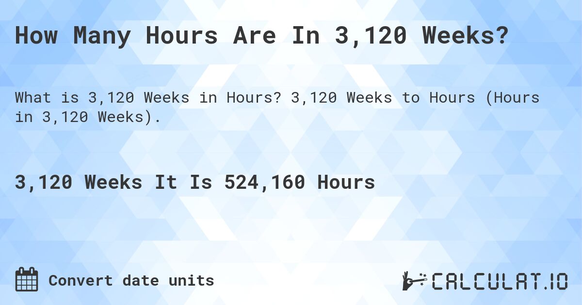 How Many Hours Are In 3,120 Weeks?. 3,120 Weeks to Hours (Hours in 3,120 Weeks).