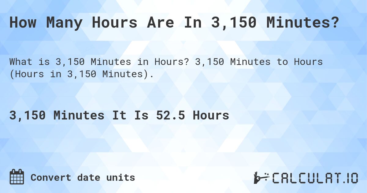 How Many Hours Are In 3,150 Minutes?. 3,150 Minutes to Hours (Hours in 3,150 Minutes).