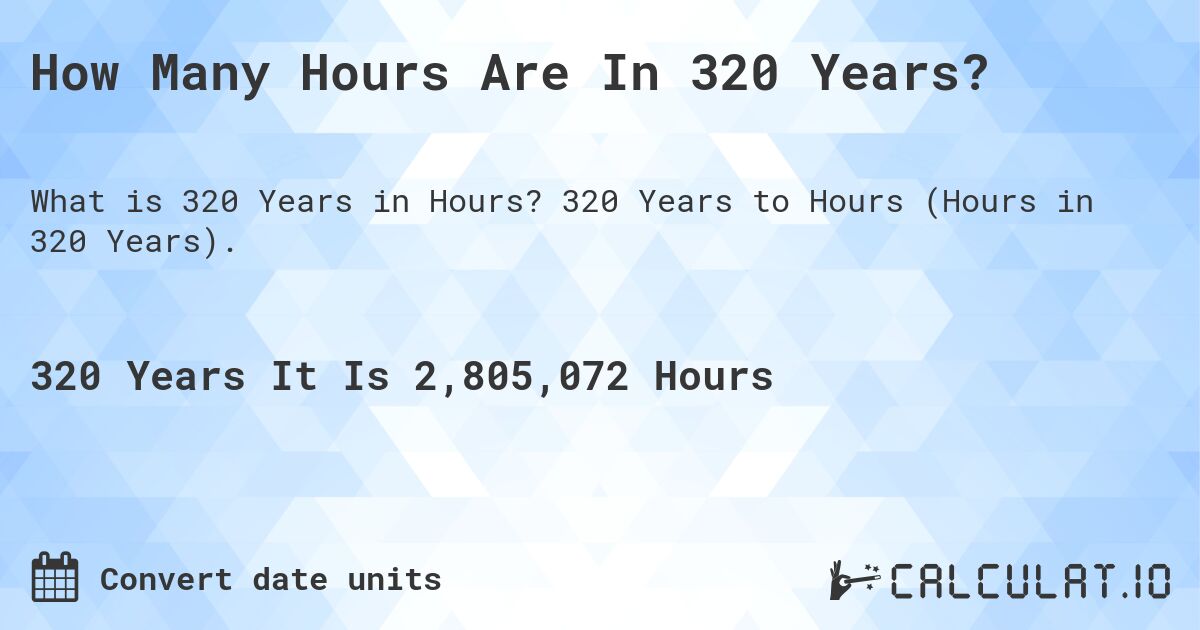 How Many Hours Are In 320 Years?. 320 Years to Hours (Hours in 320 Years).