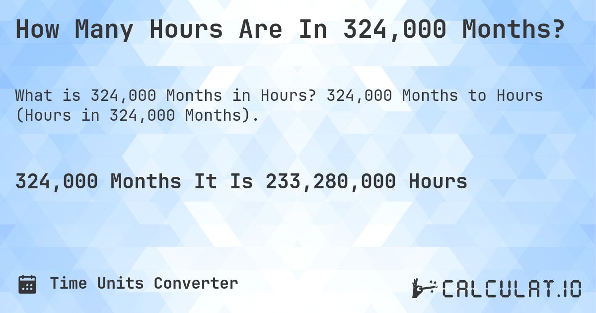 How Many Hours Are In 324,000 Months?. 324,000 Months to Hours (Hours in 324,000 Months).
