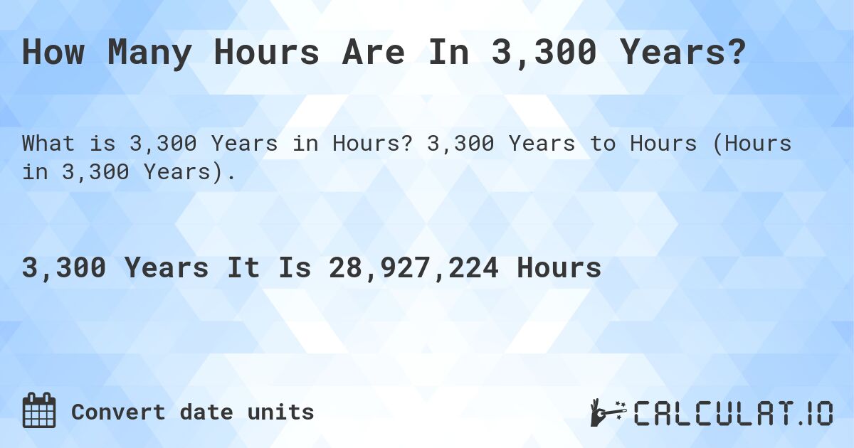 How Many Hours Are In 3,300 Years?. 3,300 Years to Hours (Hours in 3,300 Years).