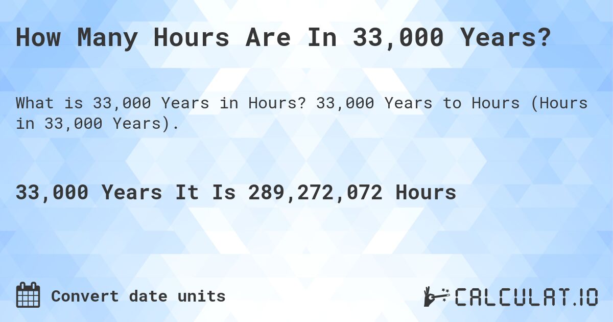 How Many Hours Are In 33,000 Years?. 33,000 Years to Hours (Hours in 33,000 Years).
