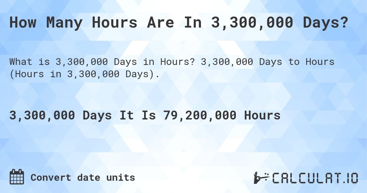 How Many Hours Are In 3,300,000 Days?. 3,300,000 Days to Hours (Hours in 3,300,000 Days).