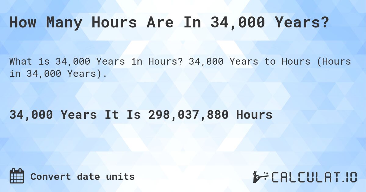 How Many Hours Are In 34,000 Years?. 34,000 Years to Hours (Hours in 34,000 Years).