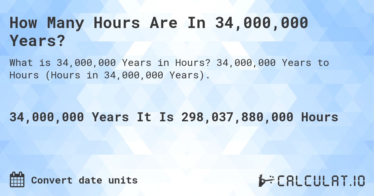 How Many Hours Are In 34,000,000 Years?. 34,000,000 Years to Hours (Hours in 34,000,000 Years).