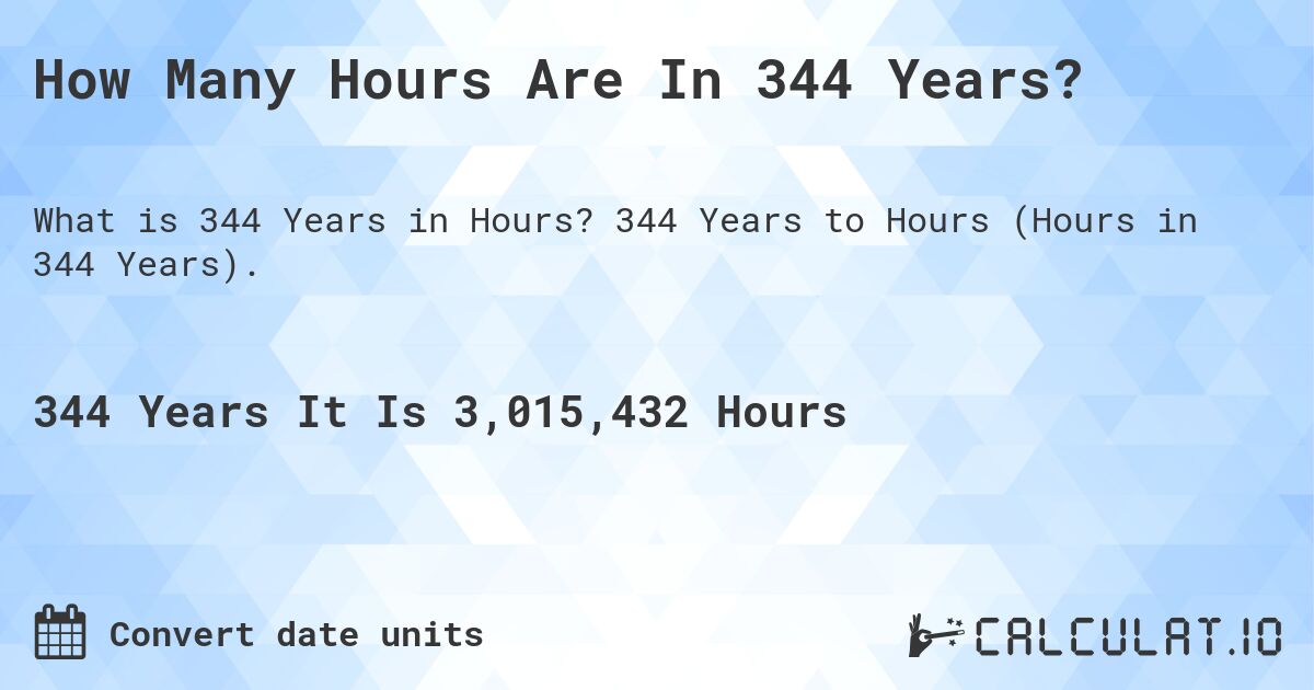 How Many Hours Are In 344 Years?. 344 Years to Hours (Hours in 344 Years).