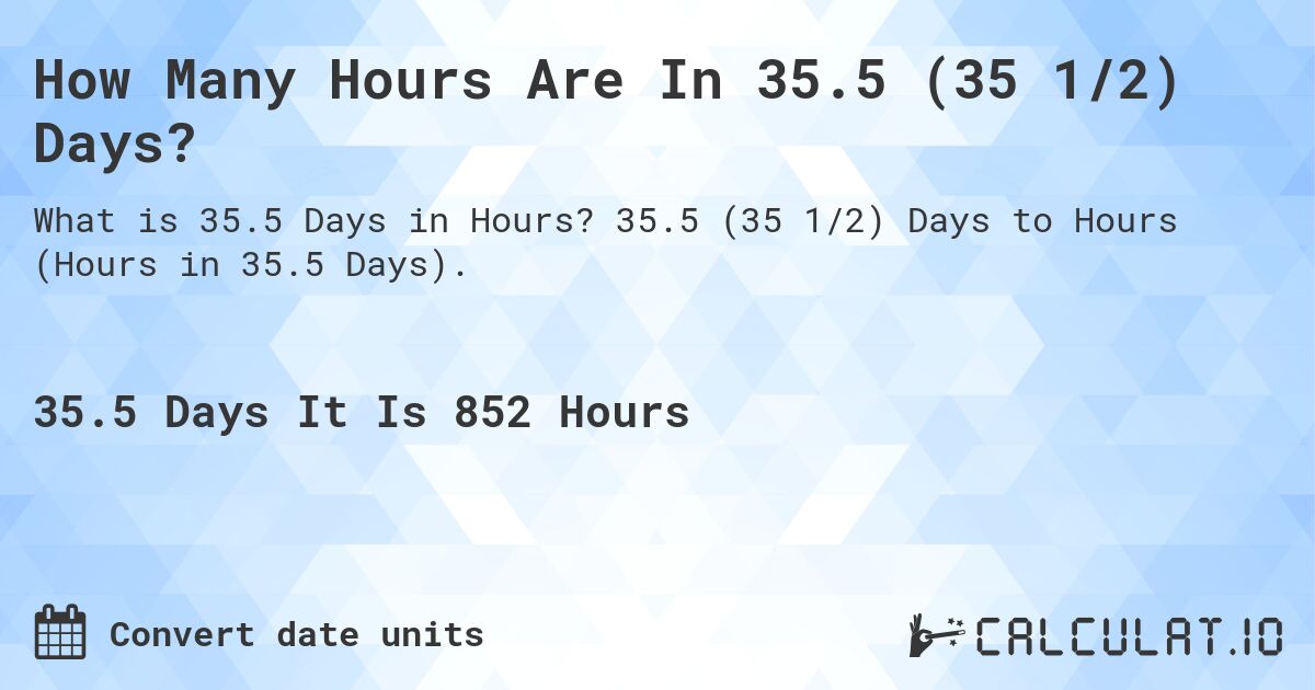 How Many Hours Are In 35.5 (35 1/2) Days?. 35.5 (35 1/2) Days to Hours (Hours in 35.5 Days).