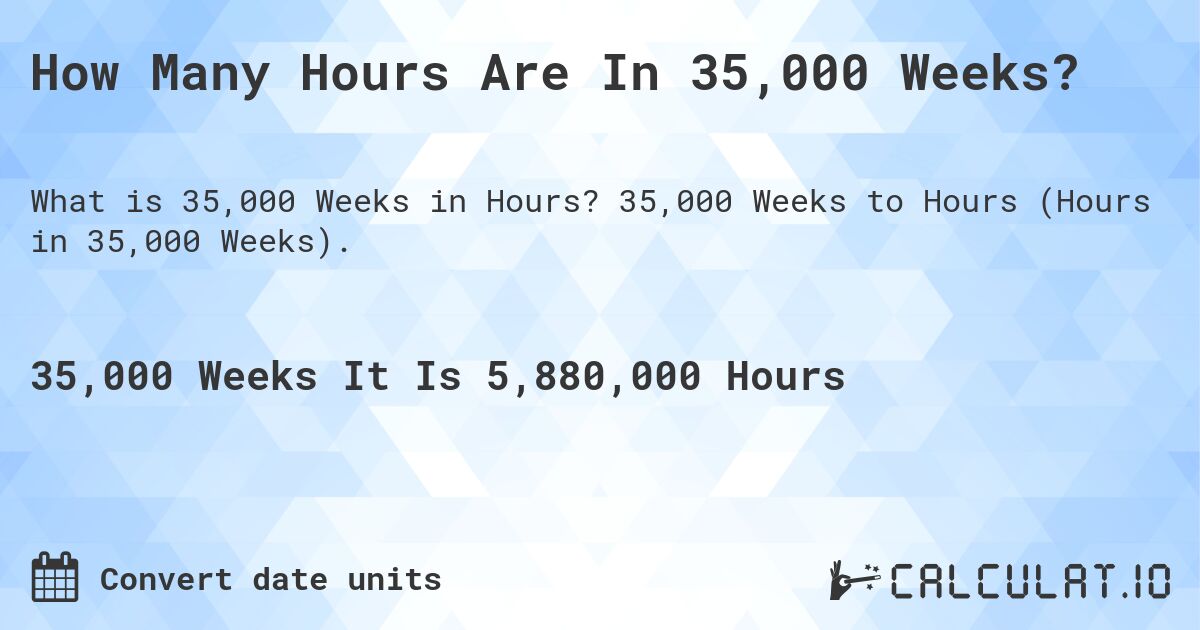 How Many Hours Are In 35,000 Weeks?. 35,000 Weeks to Hours (Hours in 35,000 Weeks).
