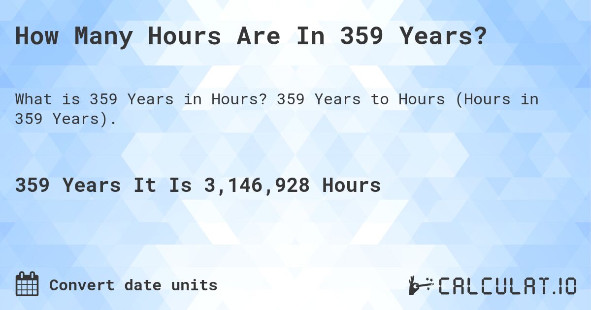 How Many Hours Are In 359 Years?. 359 Years to Hours (Hours in 359 Years).