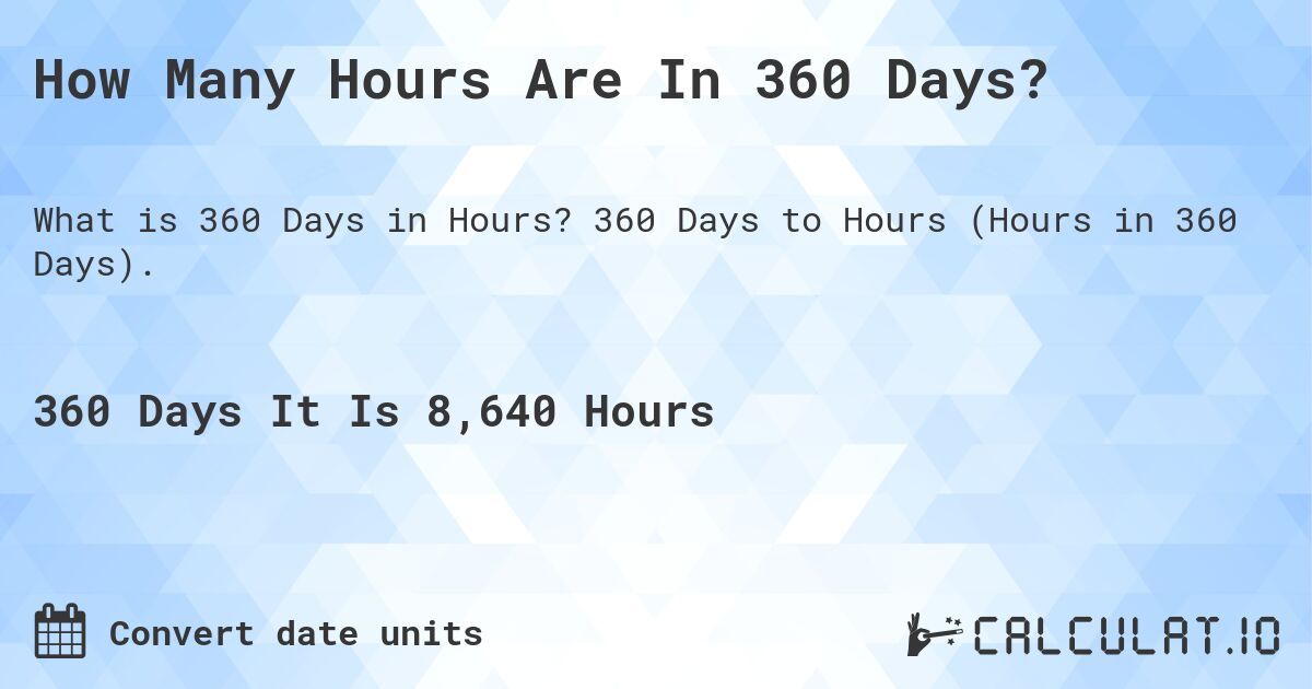 How Many Hours Are In 360 Days?. 360 Days to Hours (Hours in 360 Days).