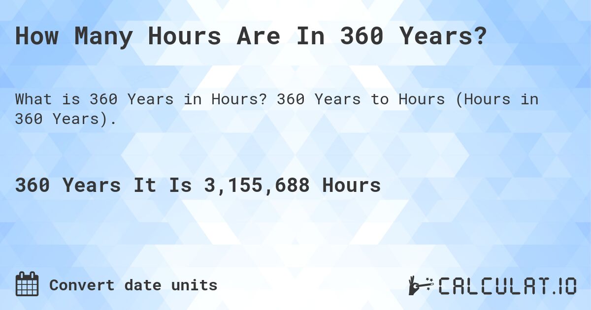 How Many Hours Are In 360 Years?. 360 Years to Hours (Hours in 360 Years).