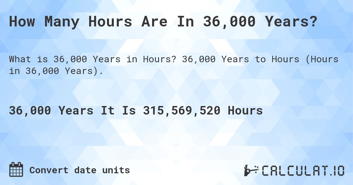 How Many Hours Are In 36,000 Years?. 36,000 Years to Hours (Hours in 36,000 Years).