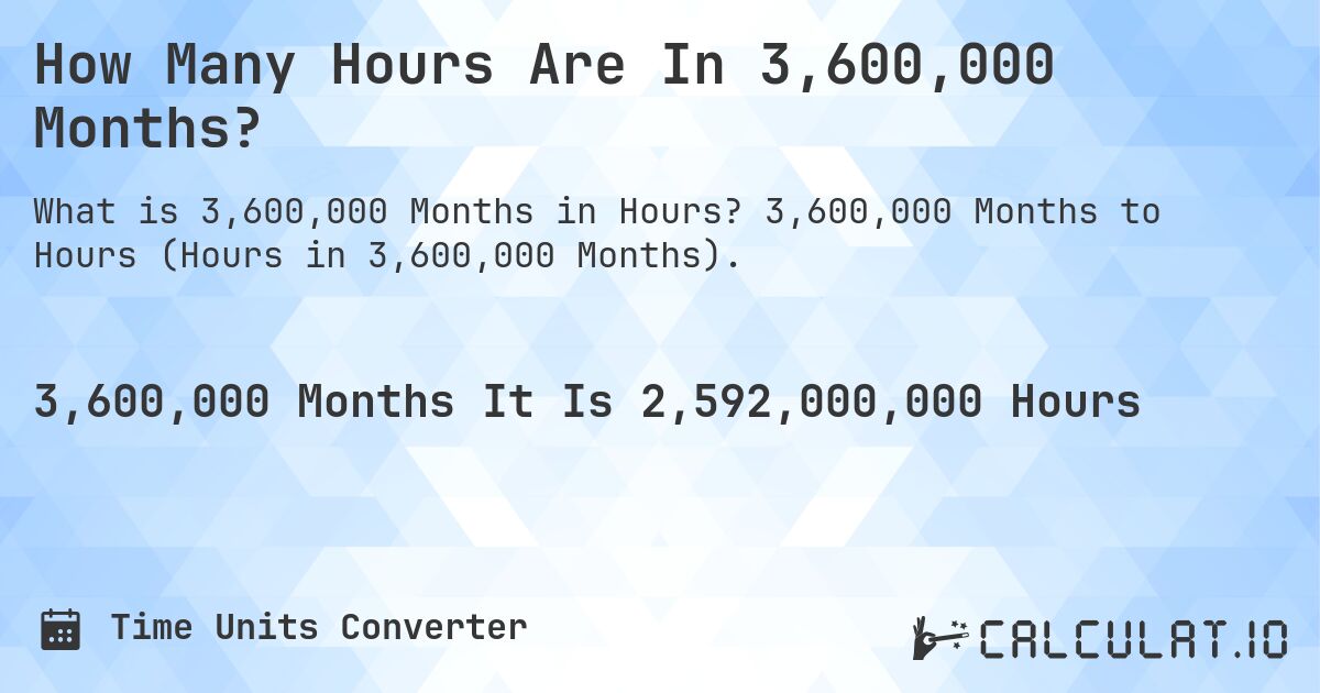 How Many Hours Are In 3,600,000 Months?. 3,600,000 Months to Hours (Hours in 3,600,000 Months).