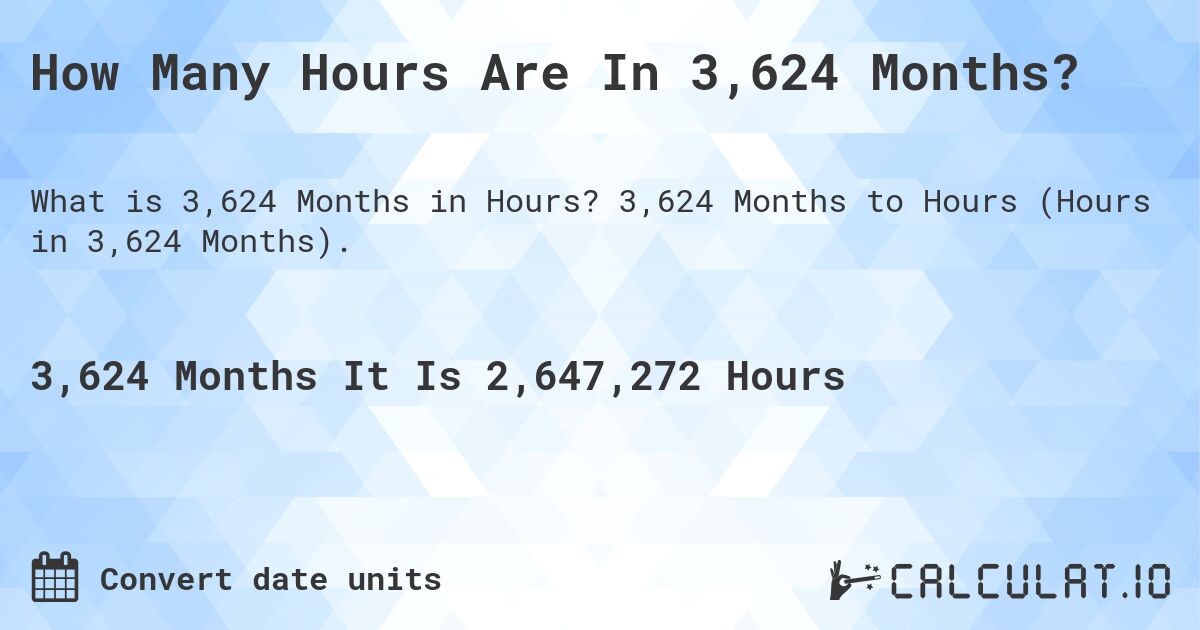 How Many Hours Are In 3,624 Months?. 3,624 Months to Hours (Hours in 3,624 Months).