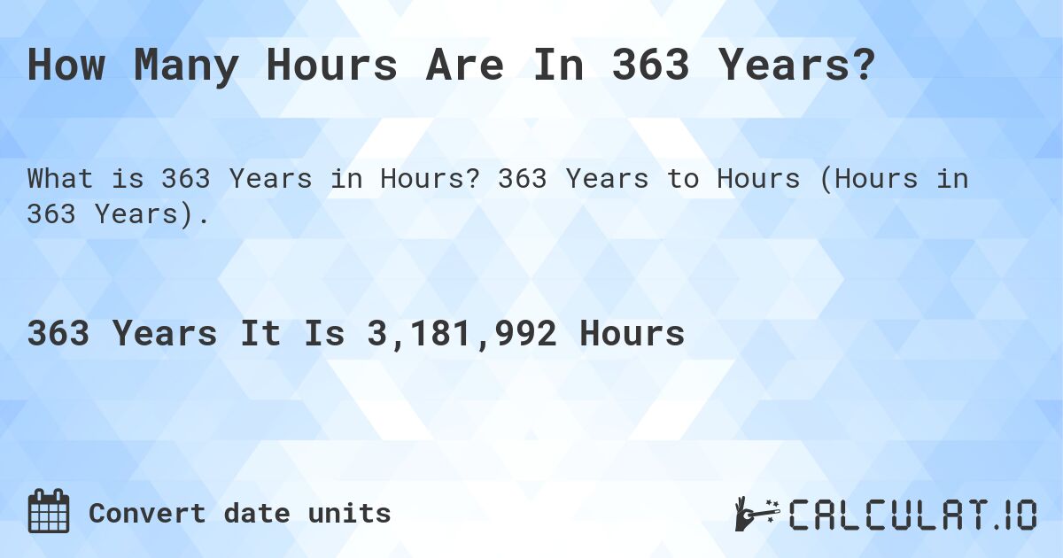 How Many Hours Are In 363 Years?. 363 Years to Hours (Hours in 363 Years).