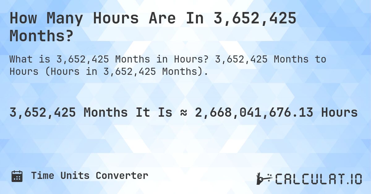How Many Hours Are In 3,652,425 Months?. 3,652,425 Months to Hours (Hours in 3,652,425 Months).