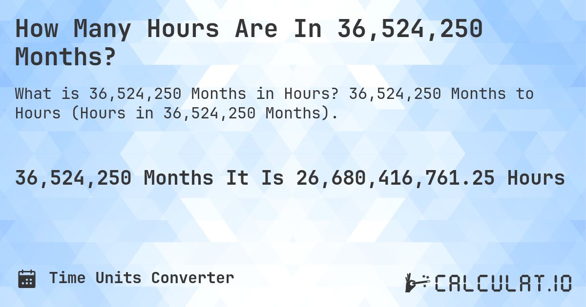 How Many Hours Are In 36,524,250 Months?. 36,524,250 Months to Hours (Hours in 36,524,250 Months).