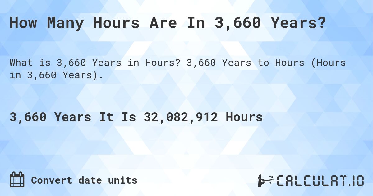 How Many Hours Are In 3,660 Years?. 3,660 Years to Hours (Hours in 3,660 Years).