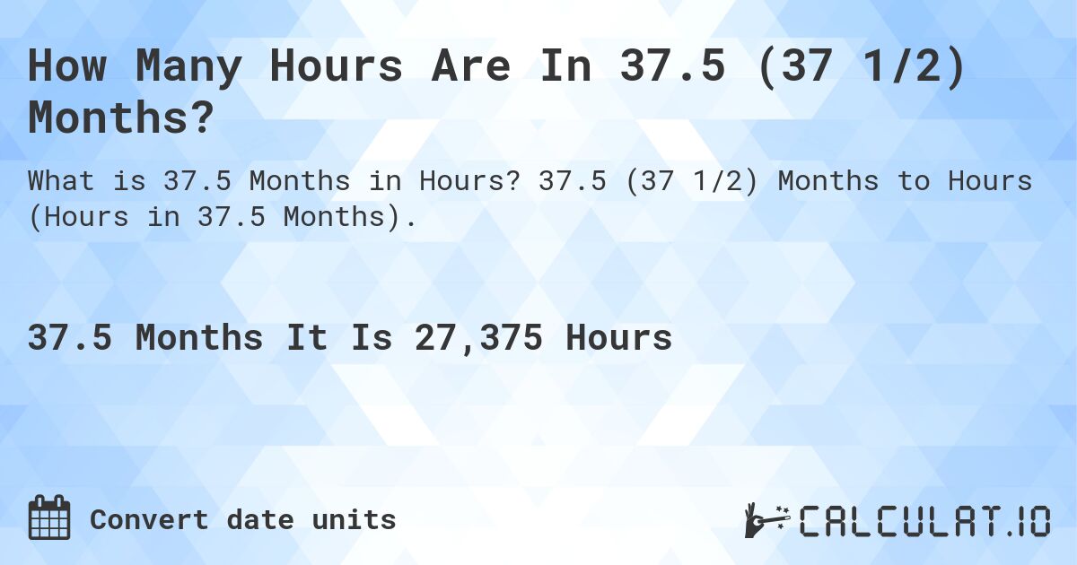 How Many Hours Are In 37.5 (37 1/2) Months?. 37.5 (37 1/2) Months to Hours (Hours in 37.5 Months).