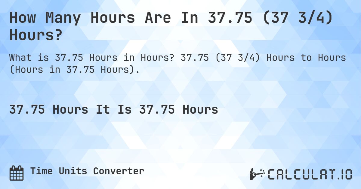 How Many Hours Are In 37.75 (37 3/4) Hours?. 37.75 (37 3/4) Hours to Hours (Hours in 37.75 Hours).