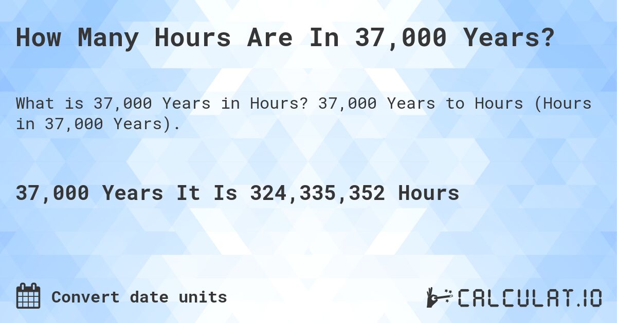 How Many Hours Are In 37,000 Years?. 37,000 Years to Hours (Hours in 37,000 Years).