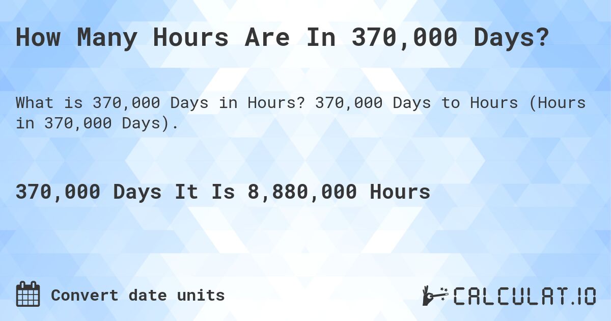How Many Hours Are In 370,000 Days?. 370,000 Days to Hours (Hours in 370,000 Days).