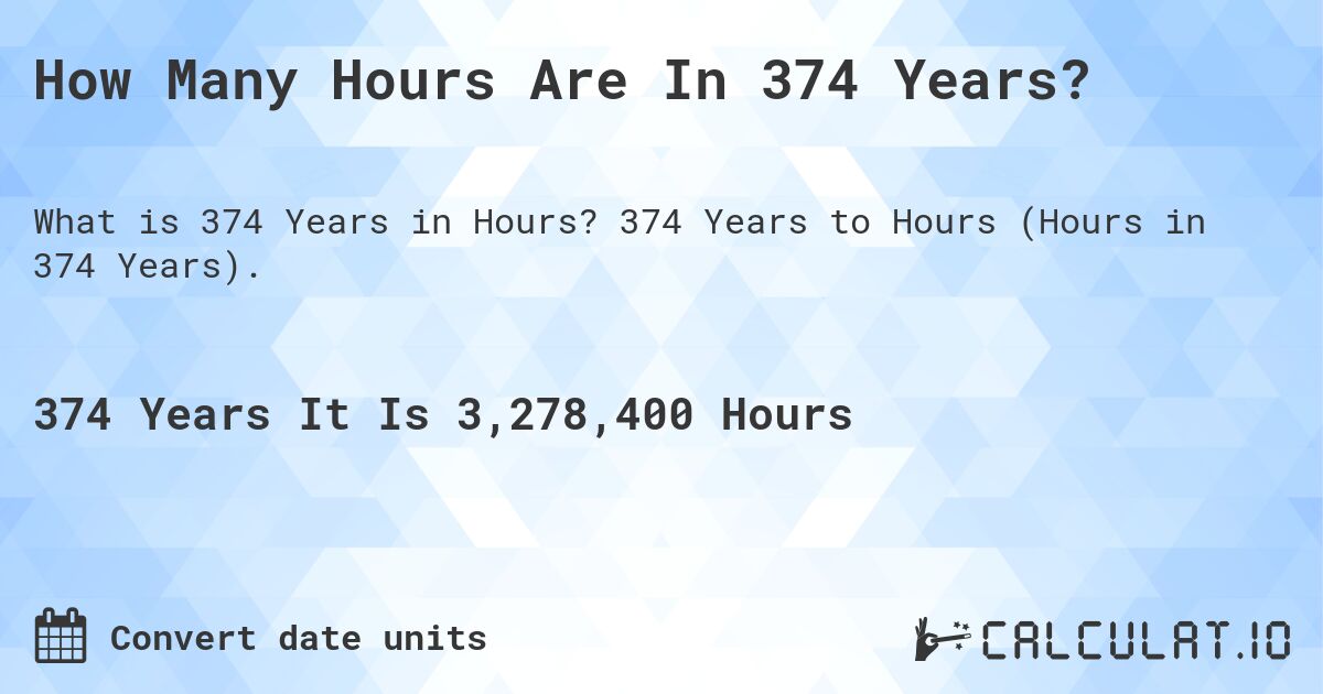 How Many Hours Are In 374 Years?. 374 Years to Hours (Hours in 374 Years).