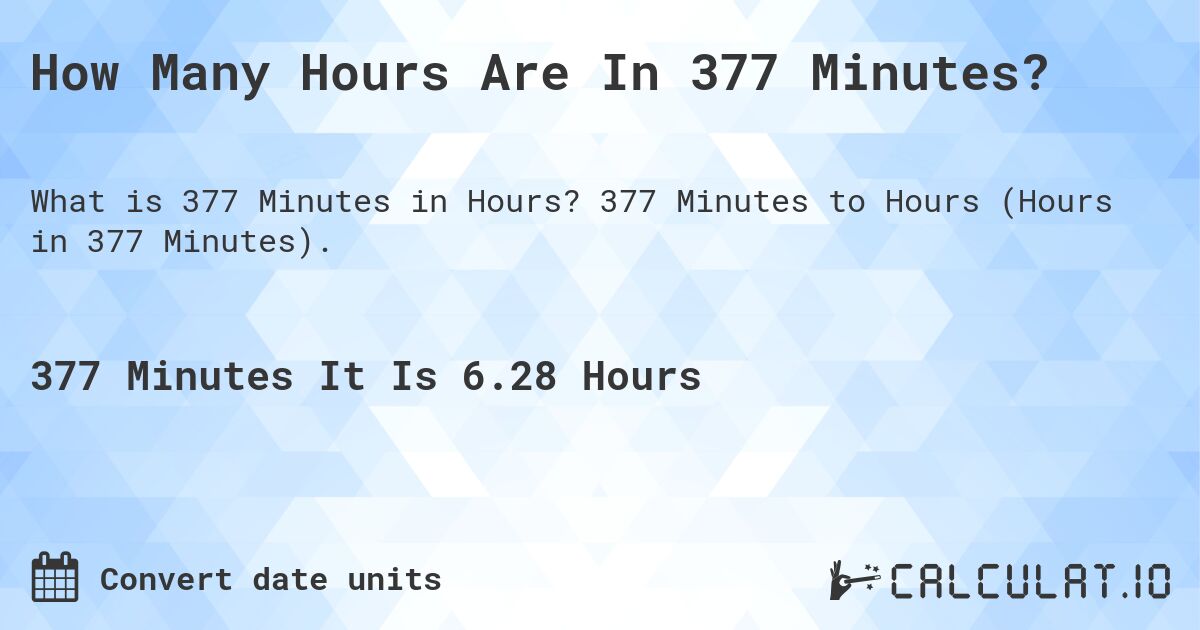 How Many Hours Are In 377 Minutes?. 377 Minutes to Hours (Hours in 377 Minutes).