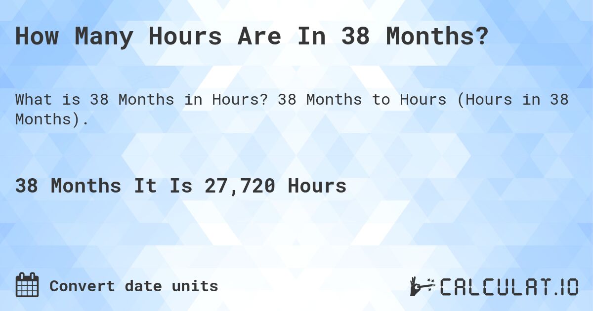 How Many Hours Are In 38 Months?. 38 Months to Hours (Hours in 38 Months).