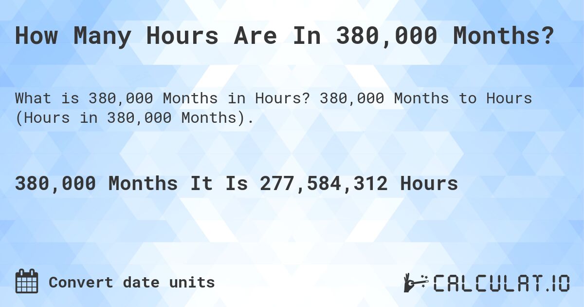 How Many Hours Are In 380,000 Months?. 380,000 Months to Hours (Hours in 380,000 Months).
