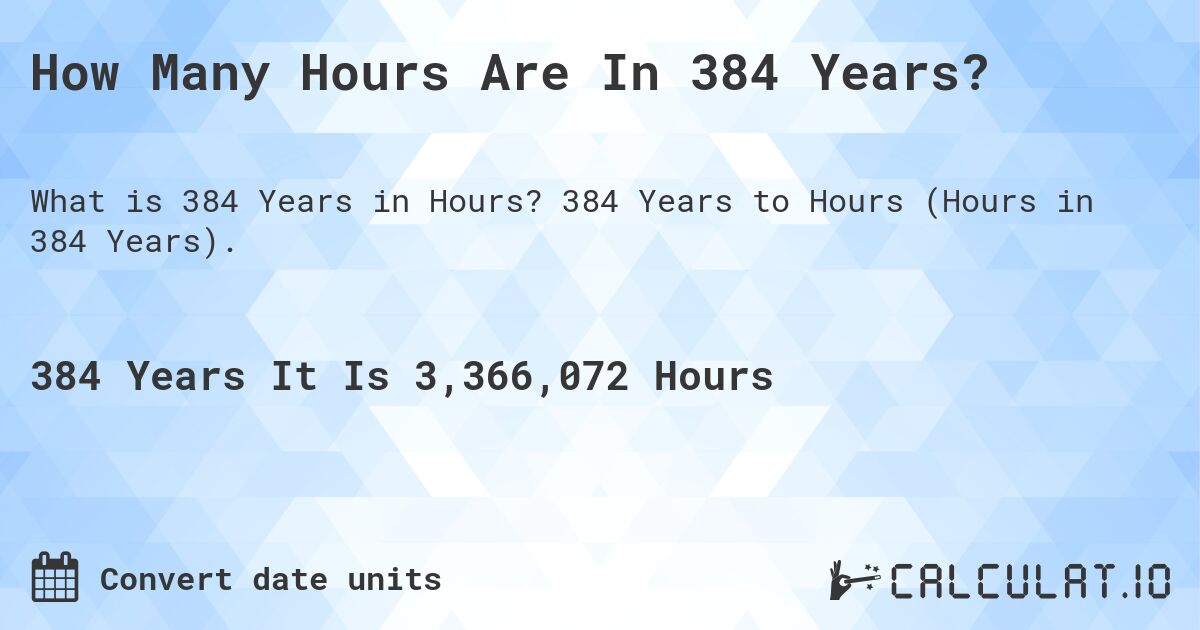 How Many Hours Are In 384 Years?. 384 Years to Hours (Hours in 384 Years).