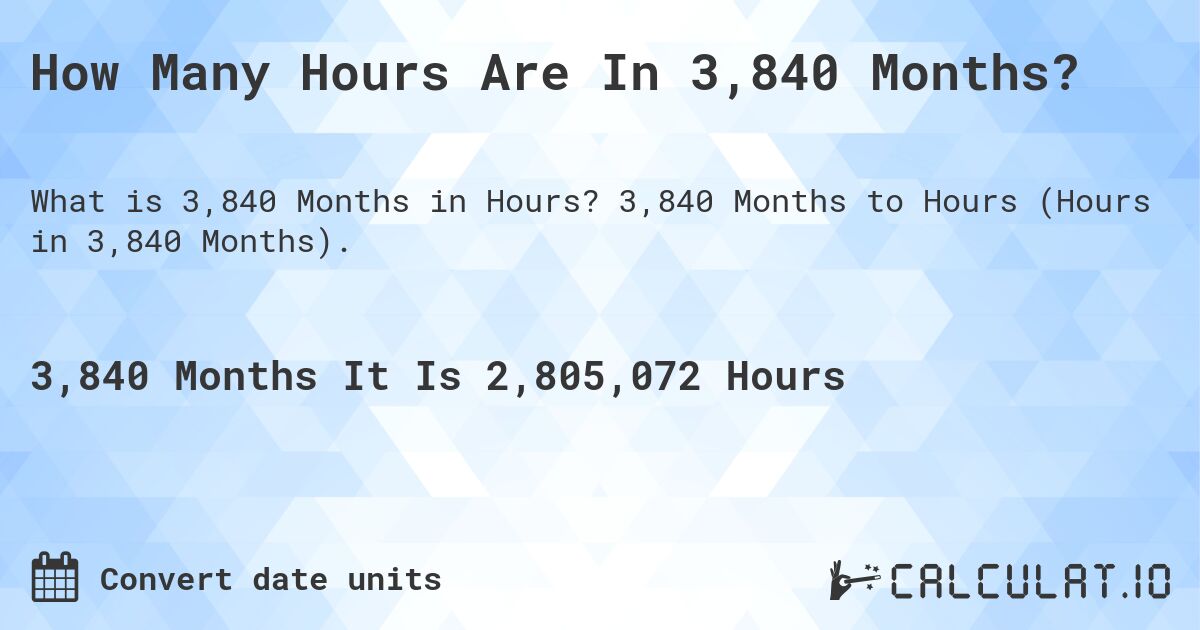 How Many Hours Are In 3,840 Months?. 3,840 Months to Hours (Hours in 3,840 Months).