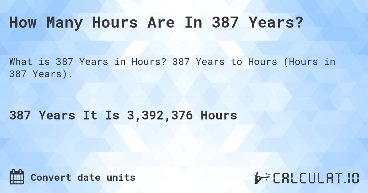 How Many Hours Are In 387 Years?. 387 Years to Hours (Hours in 387 Years).