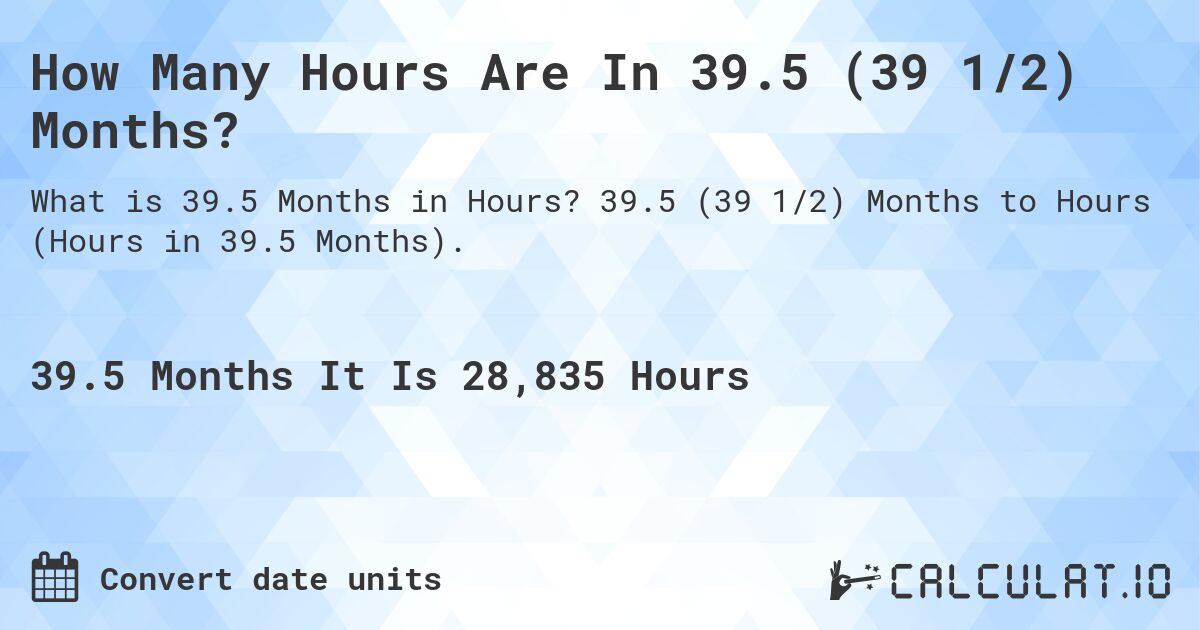 How Many Hours Are In 39.5 (39 1/2) Months?. 39.5 (39 1/2) Months to Hours (Hours in 39.5 Months).