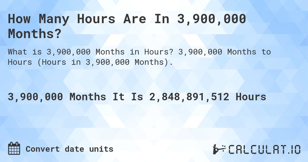 How Many Hours Are In 3,900,000 Months?. 3,900,000 Months to Hours (Hours in 3,900,000 Months).
