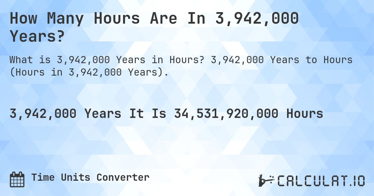 How Many Hours Are In 3,942,000 Years?. 3,942,000 Years to Hours (Hours in 3,942,000 Years).