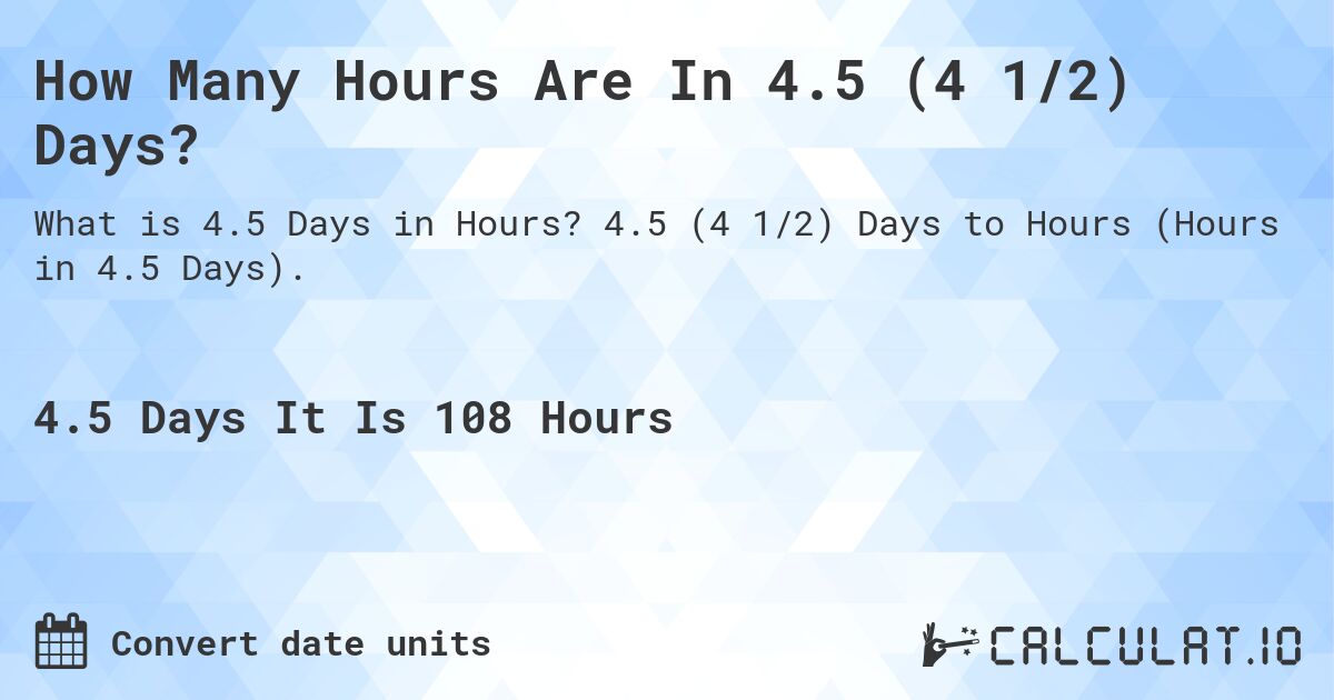 How Many Hours Are In 4.5 (4 1/2) Days?. 4.5 (4 1/2) Days to Hours (Hours in 4.5 Days).