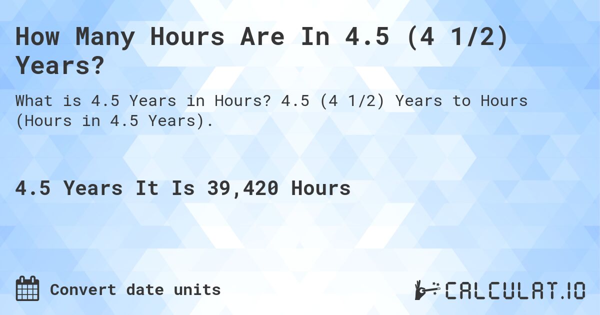How Many Hours Are In 4.5 (4 1/2) Years?. 4.5 (4 1/2) Years to Hours (Hours in 4.5 Years).
