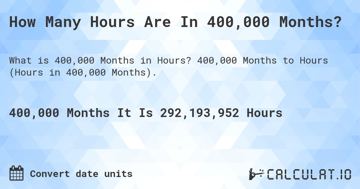 How Many Hours Are In 400,000 Months?. 400,000 Months to Hours (Hours in 400,000 Months).