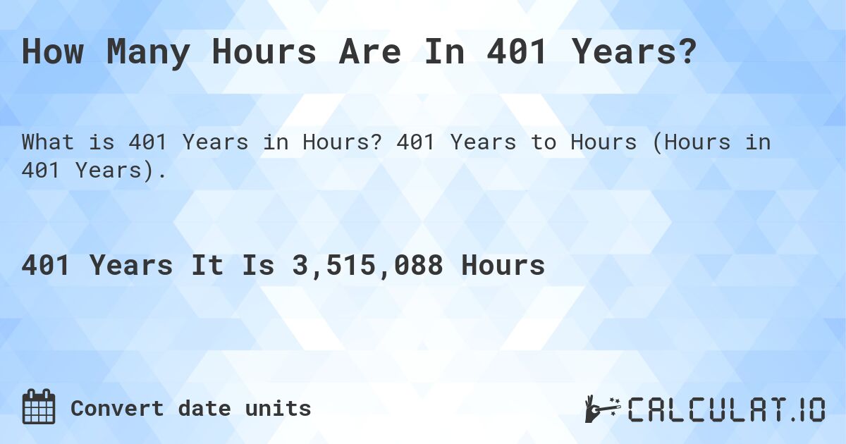 How Many Hours Are In 401 Years?. 401 Years to Hours (Hours in 401 Years).